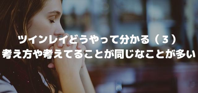 ツインレイどうやって分かる(3)考え方や考えてることが同じなことが多い