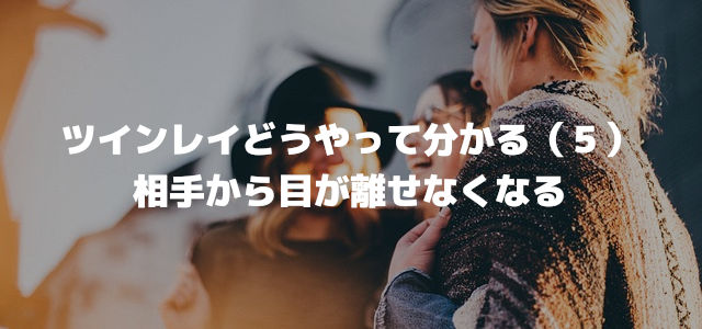 ツインレイどうやって分かる(5)相手から目が離せなくなる