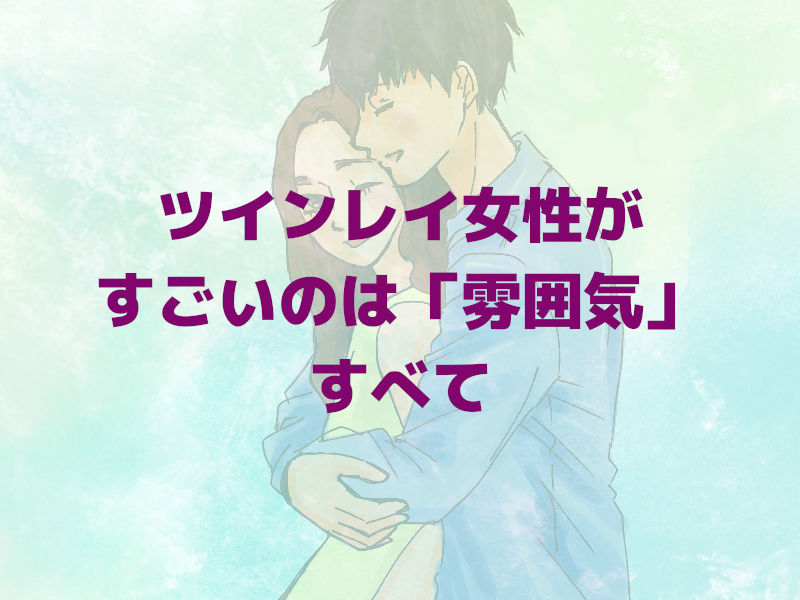 ツインレイ女性がすごいのは「雰囲気」すべて