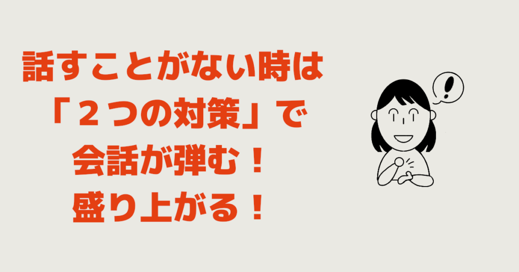 話すことがない時は「２つの対策」で会話が弾む！盛り上がる！