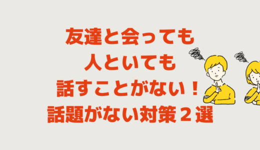 友達と会っても人といても話すことがない！話題がない対策２選