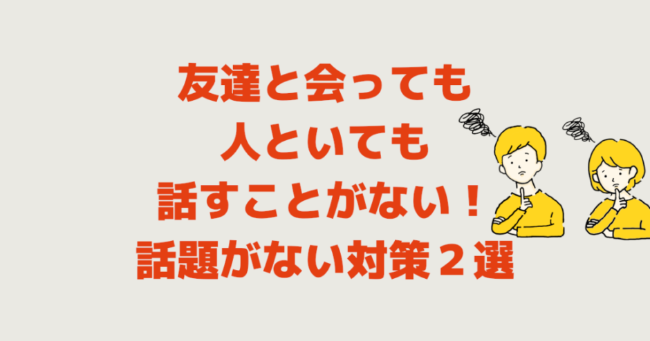 友達と会っても人といても話すことがない！話題がない対策２選