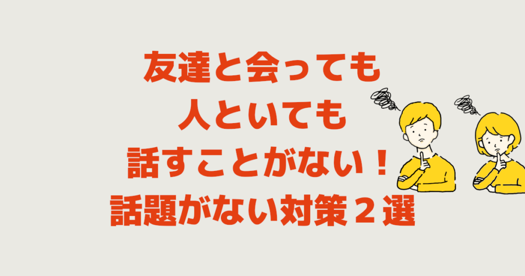 友達と会っても人といても話すことがない！話題がない対策2選