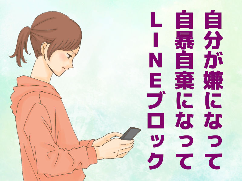 自分が嫌になって自暴自棄になってLINEブロック
