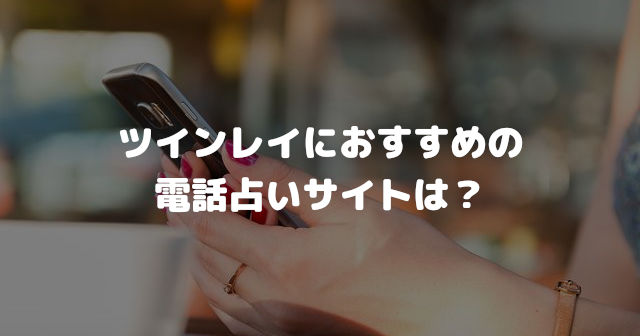 ツインレイにおすすめの電話占いサイトは?