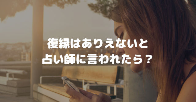 復縁はありえないと占い師に言われたら?