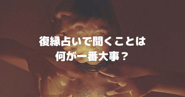復縁占いで聞くことは何が一番大事?