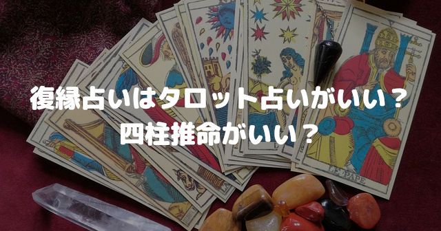 復縁占いはタロット占いがいい?四柱推命がいい?