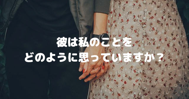 彼は私のことをどのように思っていますか?