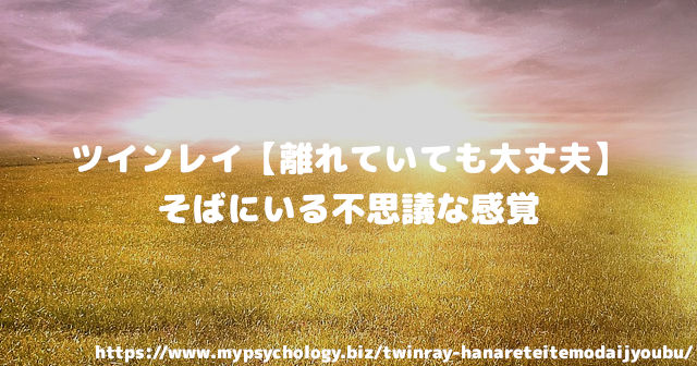 ツインレイ【離れていても大丈夫】そばにいる不思議な感覚