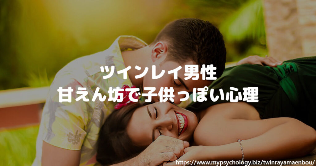 ツインレイ男性 甘えん坊で子供っぽい心理 理由５選