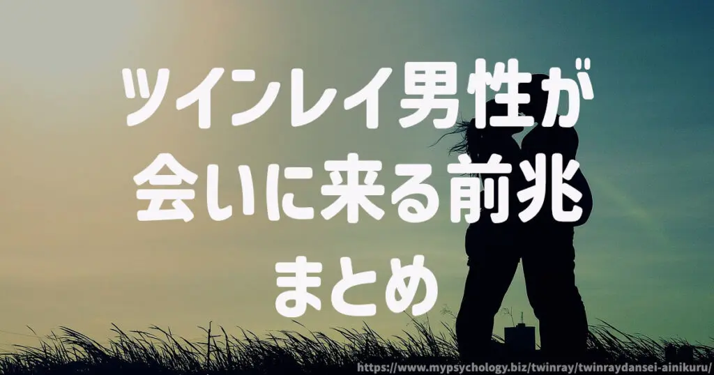 ツインレイ男性が会いに来る前兆 まとめ