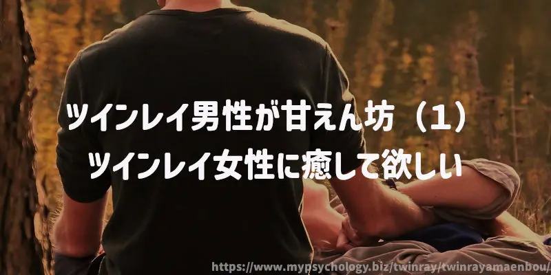 ツインレイ男性が甘えん坊(1)ツインレイ女性に癒して欲しい