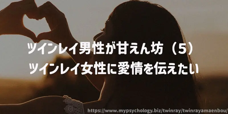 ツインレイ男性が甘えん坊(5)ツインレイ女性に愛情を伝えたい
