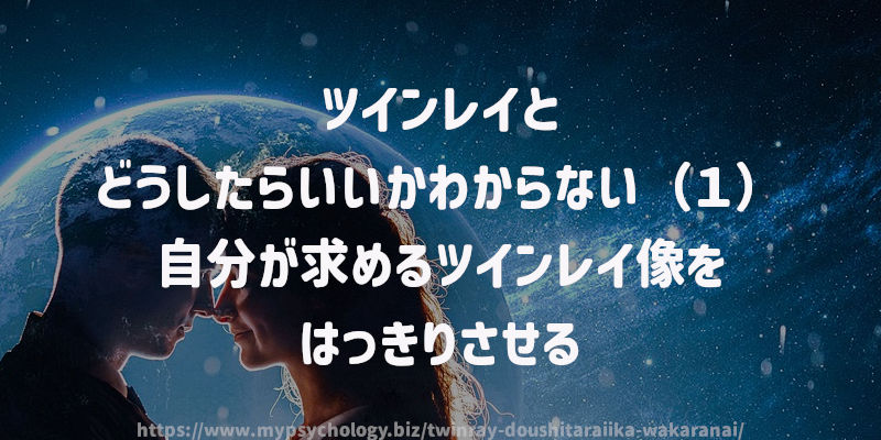 ツインレイとどうしたらいいかわからない(1)自分が求めるツインレイ像をはっきりさせる