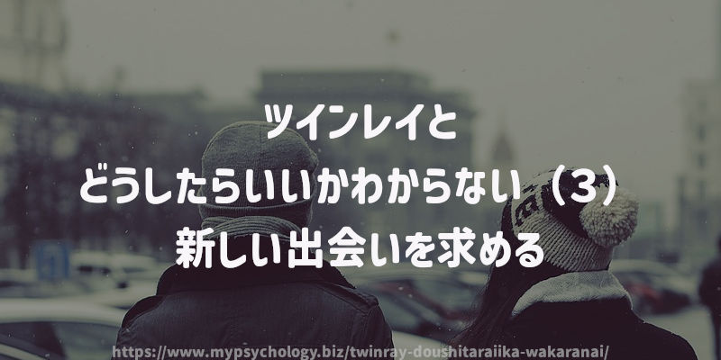 ツインレイとどうしたらいいかわからない(3)新しい出会いを求める