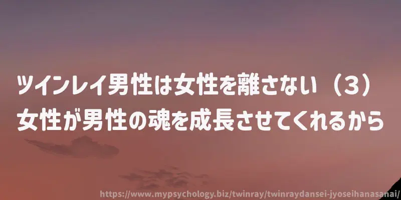 ツインレイ男性は女性を離さない(3)女性が男性の魂を成長させてくれるから