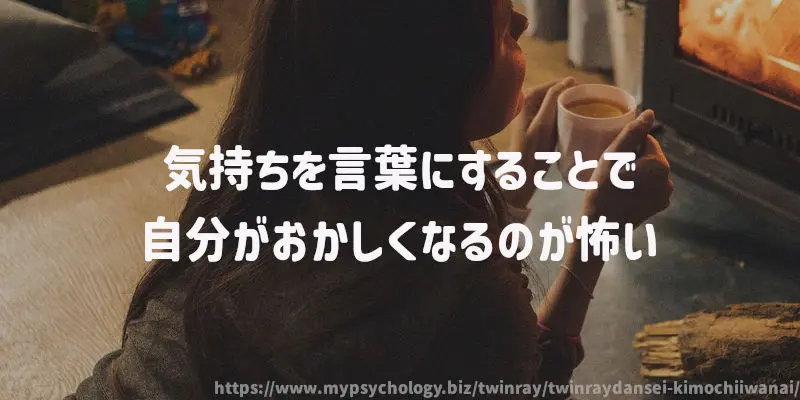 気持ちを言葉にすることで自分がおかしくなるのが怖い