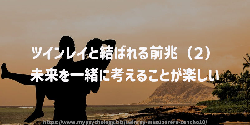ツインレイと結ばれる前兆(2)未来を一緒に考えることが楽しい