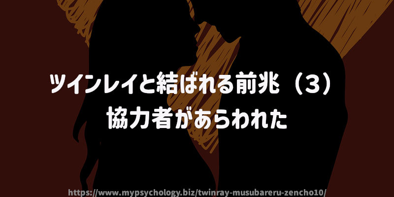 ツインレイと結ばれる前兆(3)協力者があらわれた