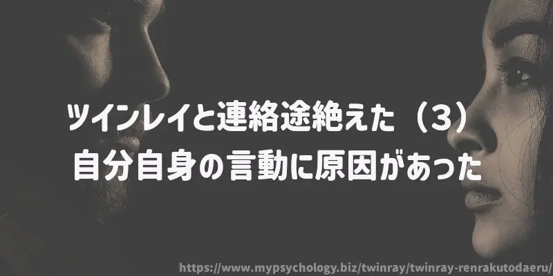 ツインレイと連絡途絶えた(3)自分自身の言動に原因があった