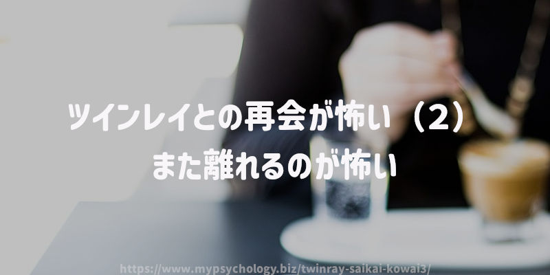 ツインレイとの再会が怖い(2)また離れるのが怖い