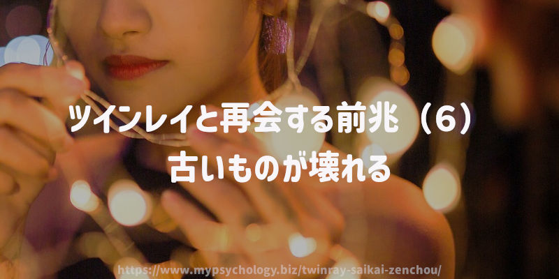 ツインレイと再会する前兆(6)古いものが壊れる