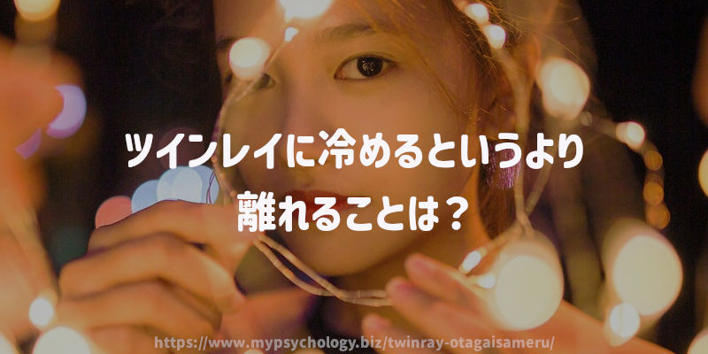 ツインレイに冷めるというより離れることは?