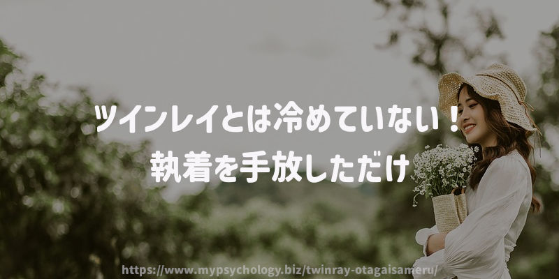 ツインレイとは冷めていない!執着を手放しただけ