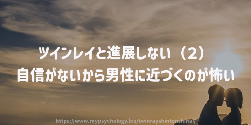 ツインレイと進展しない(2)自信がないから男性に近づくのが怖い