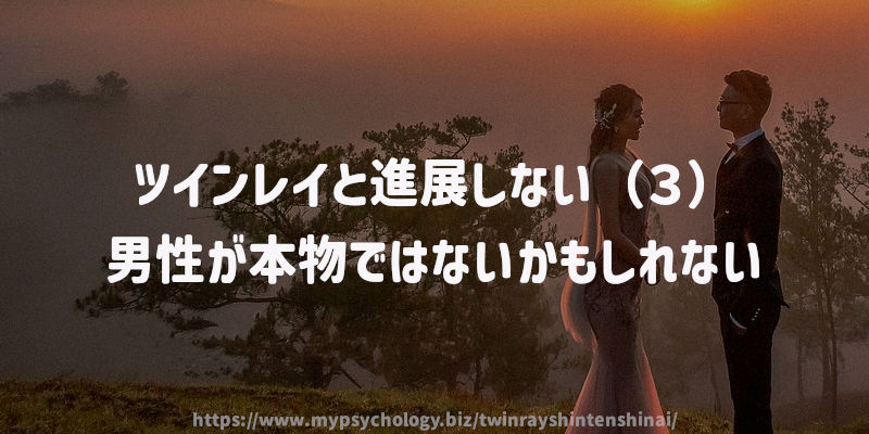 ツインレイと進展しない(3)男性が本物ではないかもしれない