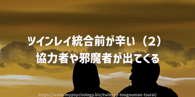 ツインレイ統合前が辛い(2)協力者や邪魔者が出てくる
