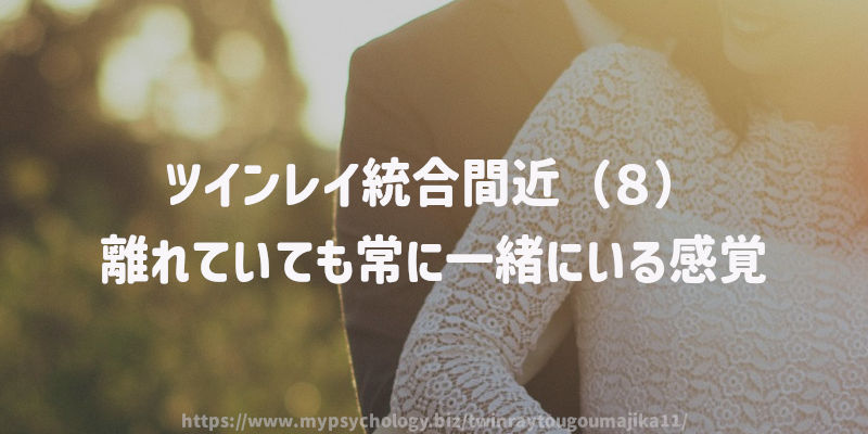 ツインレイ統合間近(8)離れていても常に一緒にいる感覚