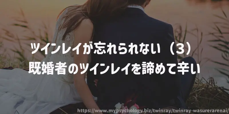 ツインレイが忘れられない(3)既婚者のツインレイを諦めて辛い