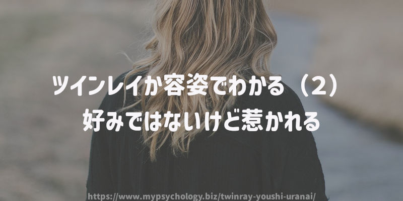 ツインレイか容姿でわかる(2)好みではないけど惹かれる