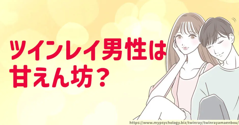 ツインレイ男性【甘えん坊で子供っぽい心理】理由５選