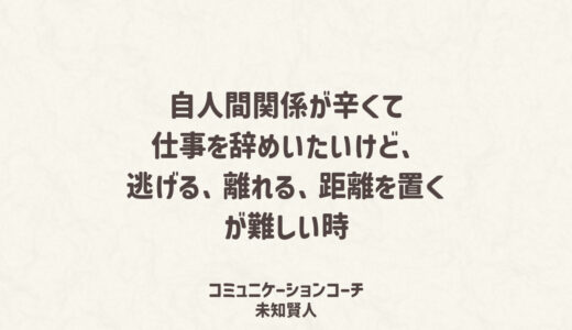 人間関係が辛くて仕事を辞めたい「逃げる、離れる、距離を置くが難しい時」